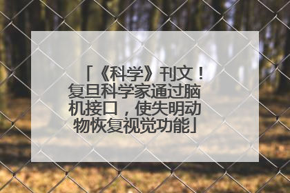 《科学》刊文！复旦科学家通过脑机接口，使失明动物恢复视觉功能