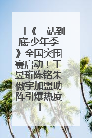 《一站到底·少年季》全国突围赛启动！王昱珩陈铭朱傲宇加盟助阵引爆热度