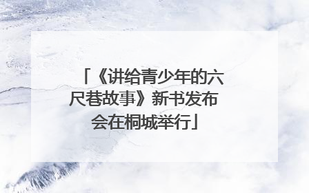 《讲给青少年的六尺巷故事》新书发布会在桐城举行