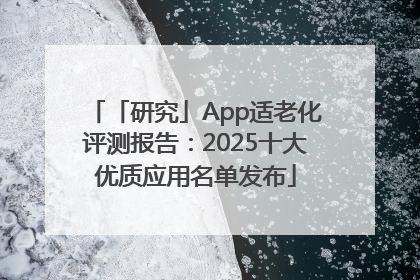 「研究」App适老化评测报告：2025十大优质应用名单发布