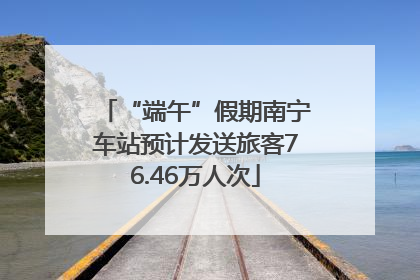 “端午”假期南宁车站预计发送旅客76.46万人次