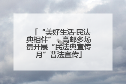 “美好生活·民法典相伴”，高邮多场景开展“民法典宣传月”普法宣传