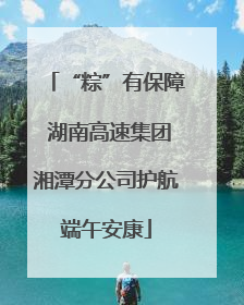 “粽”有保障 湖南高速集团湘潭分公司护航端午安康