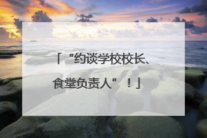 “约谈学校校长、食堂负责人”！