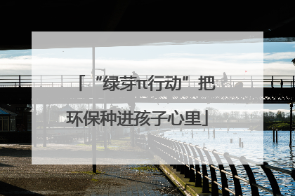 “绿芽π行动”把环保种进孩子心里