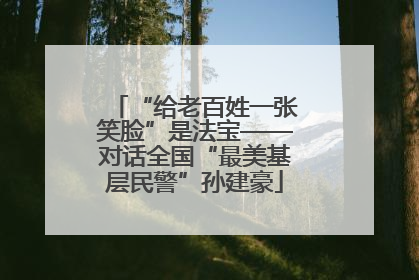 “给老百姓一张笑脸”是法宝——对话全国“最美基层民警”孙建豪