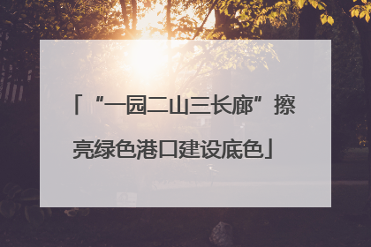 “一园二山三长廊”擦亮绿色港口建设底色