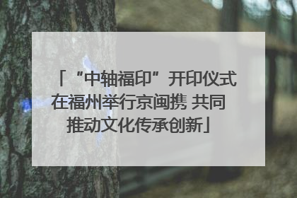 “中轴福印”开印仪式在福州举行京闽携 共同推动文化传承创新