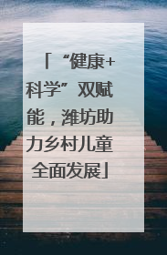“健康+科学”双赋能，潍坊助力乡村儿童全面发展