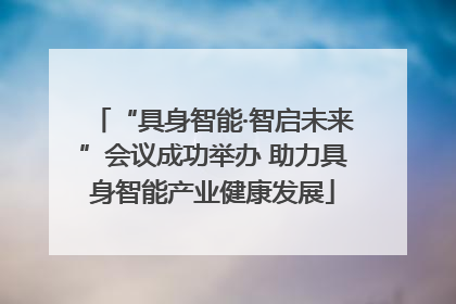 “具身智能·智启未来”会议成功举办 助力具身智能产业健康发展
