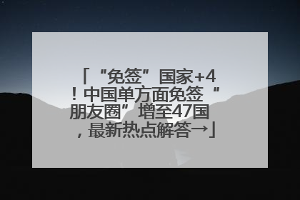 “免签”国家+4！中国单方面免签“朋友圈”增至47国，最新热点解答→