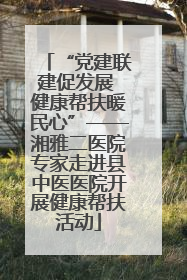 “党建联建促发展 健康帮扶暖民心”——湘雅二医院专家走进县中医医院开展健康帮扶活动