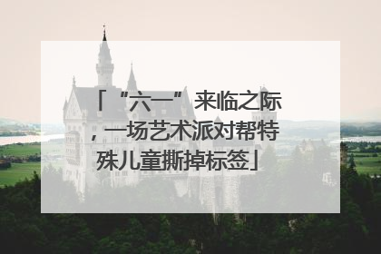 “六一”来临之际，一场艺术派对帮特殊儿童撕掉标签