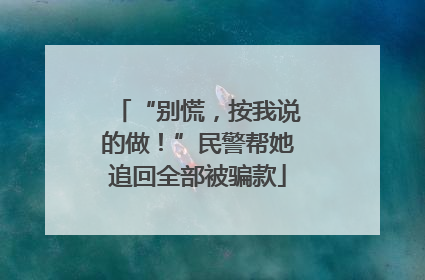 “别慌，按我说的做！”民警帮她追回全部被骗款