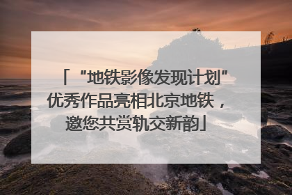 “地铁影像发现计划”优秀作品亮相北京地铁，邀您共赏轨交新韵