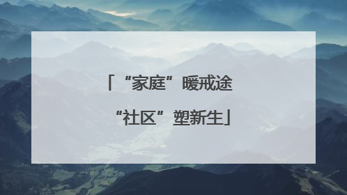 “家庭”暖戒途 “社区”塑新生