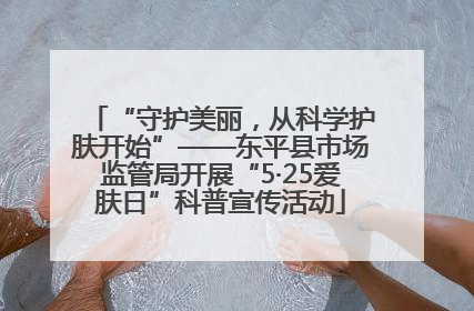 “守护美丽，从科学护肤开始”——东平县市场监管局开展“5·25爱肤日”科普宣传活动