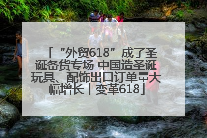 “外贸618”成了圣诞备货专场 中国造圣诞玩具、配饰出口订单量大幅增长丨变革618