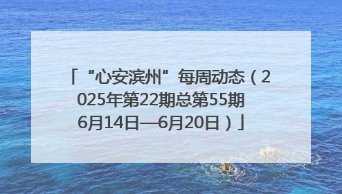“心安滨州”每周动态（2025年第22期总第55期6月14日—6月20日）