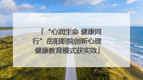 “心润生命 健康同行”岳阳职院创新心理健康教育模式获实效