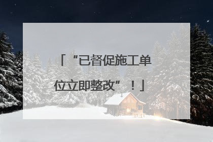 “已督促施工单位立即整改”！