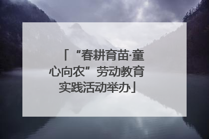“春耕育苗·童心向农”劳动教育实践活动举办