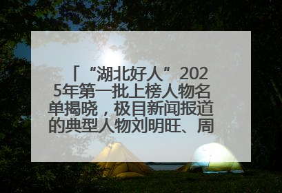 “湖北好人”2025年第一批上榜人物名单揭晓，极目新闻报道的典型人物刘明旺、周亮亮榜上有名