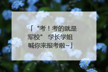 “考！考的就是军校” 学长学姐喊你来报考啦~
