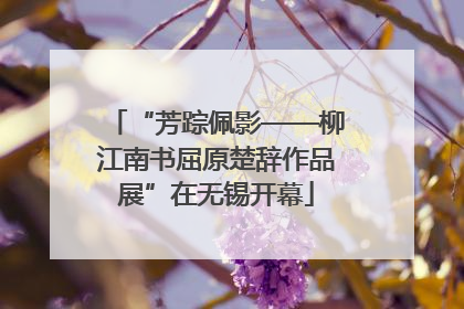 “芳踪佩影——柳江南书屈原楚辞作品展”在无锡开幕