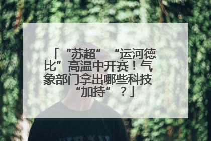 “苏超”“运河德比”高温中开赛！气象部门拿出哪些科技“加持”？