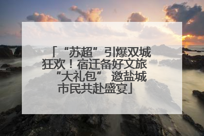 “苏超”引爆双城狂欢！宿迁备好文旅“大礼包” 邀盐城市民共赴盛宴