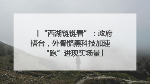 “西湖链链看”：政府搭台，外骨骼黑科技加速“跑”进现实场景