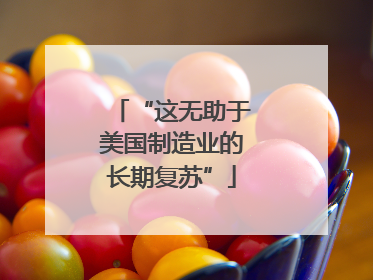 “这无助于美国制造业的长期复苏”
