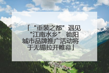 “重装之都”遇见“江南水乡” 德阳城市品牌推广活动将于无锡拉开帷幕