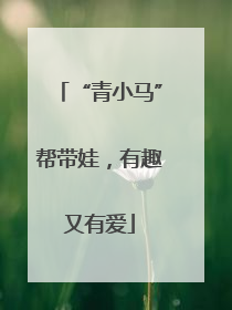 “青小马”帮带娃，有趣又有爱