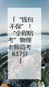 “钱包不保”！“全程陪考”物理老师高考637分