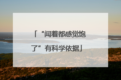 “闻着都感觉饱了”有科学依据