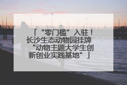 “零门槛”入驻！长沙生态动物园挂牌“动物主题大学生创新创业实践基地”