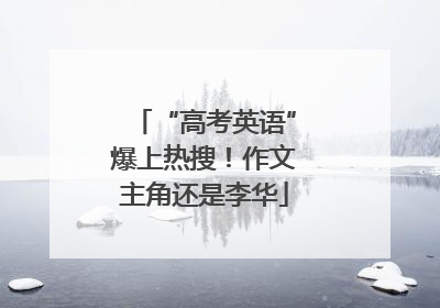 “高考英语”爆上热搜！作文主角还是李华
