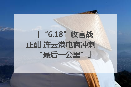 “6.18”收官战正酣 连云港电商冲刺“最后一公里”