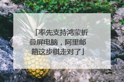 率先支持鸿蒙折叠屏电脑，阿里邮箱这步棋走对了