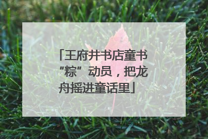 王府井书店童书“粽”动员，把龙舟摇进童话里