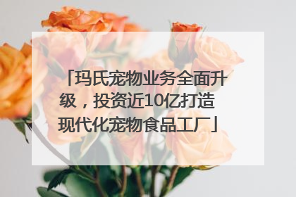 玛氏宠物业务全面升级，投资近10亿打造现代化宠物食品工厂