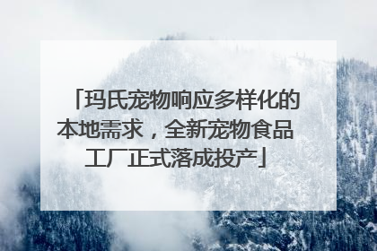 玛氏宠物响应多样化的本地需求，全新宠物食品工厂正式落成投产