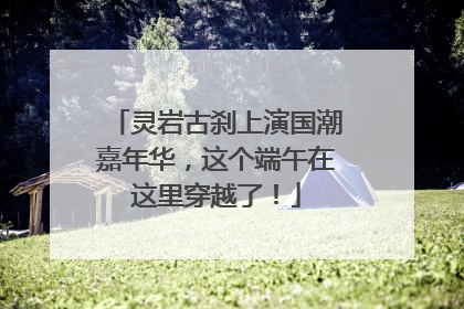 灵岩古刹上演国潮嘉年华，这个端午在这里穿越了！