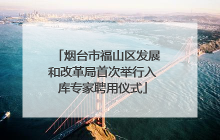 烟台市福山区发展和改革局首次举行入库专家聘用仪式