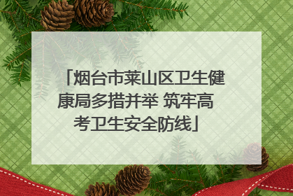 烟台市莱山区卫生健康局多措并举 筑牢高考卫生安全防线