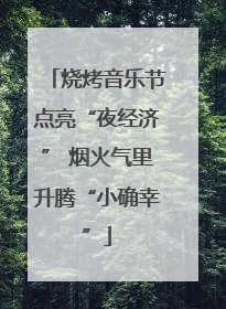 烧烤音乐节点亮“夜经济” 烟火气里升腾“小确幸”