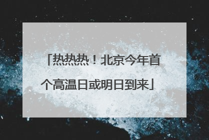 热热热！北京今年首个高温日或明日到来