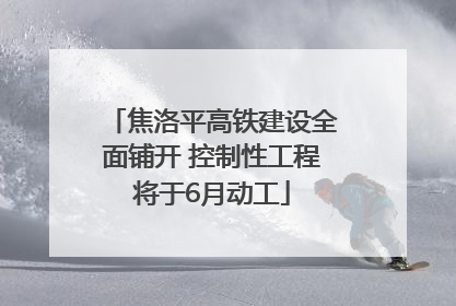 焦洛平高铁建设全面铺开 控制性工程将于6月动工